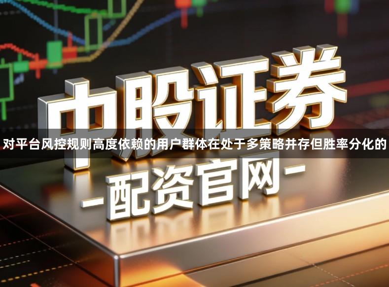 对平台风控规则高度依赖的用户群体在处于多策略并存但胜率分化的