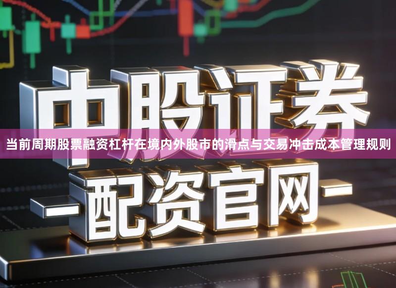 当前周期股票融资杠杆在境内外股市的滑点与交易冲击成本管理规则