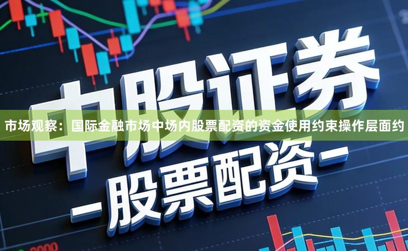 市场观察：国际金融市场中场内股票配资的资金使用约束操作层面约