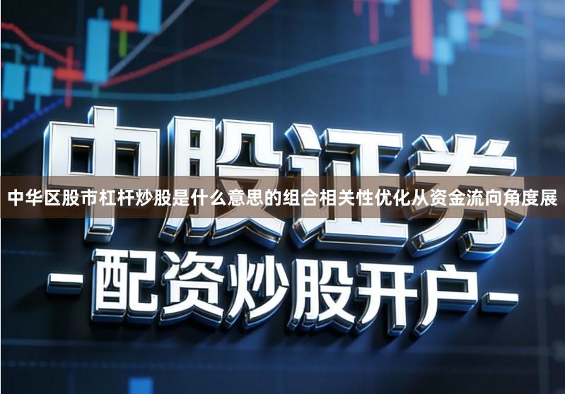 中华区股市杠杆炒股是什么意思的组合相关性优化从资金流向角度展
