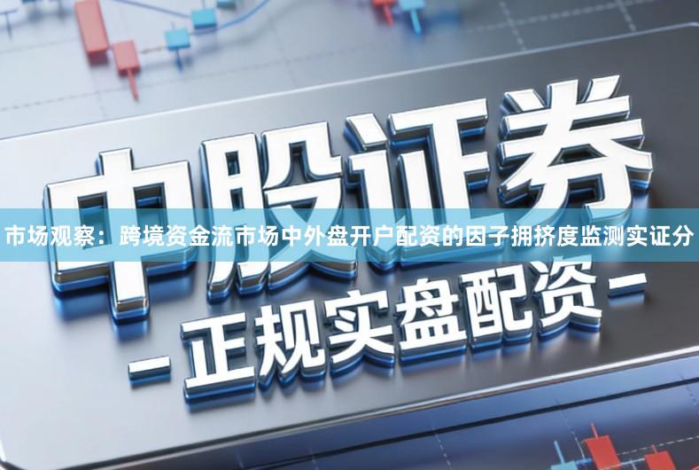 市场观察：跨境资金流市场中外盘开户配资的因子拥挤度监测实证分