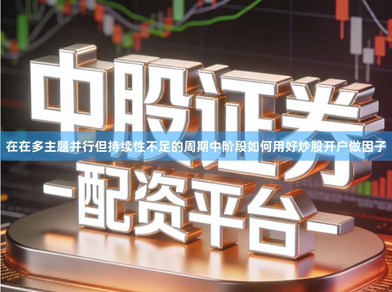 在在多主题并行但持续性不足的周期中阶段如何用好炒股开户做因子
