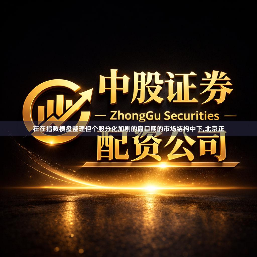 在在指数横盘整理但个股分化加剧的窗口期的市场结构中下,北京正