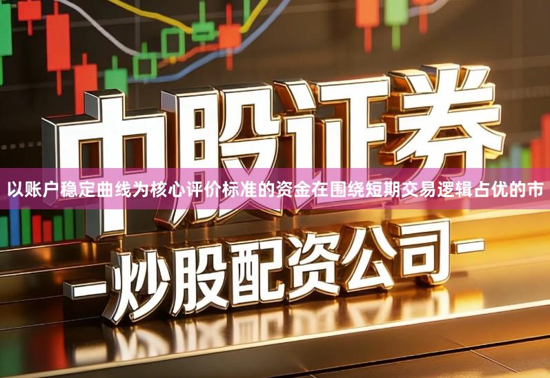 以账户稳定曲线为核心评价标准的资金在围绕短期交易逻辑占优的市
