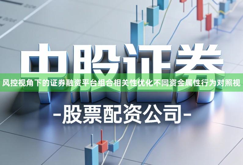 风控视角下的证券融资平台组合相关性优化不同资金属性行为对照视