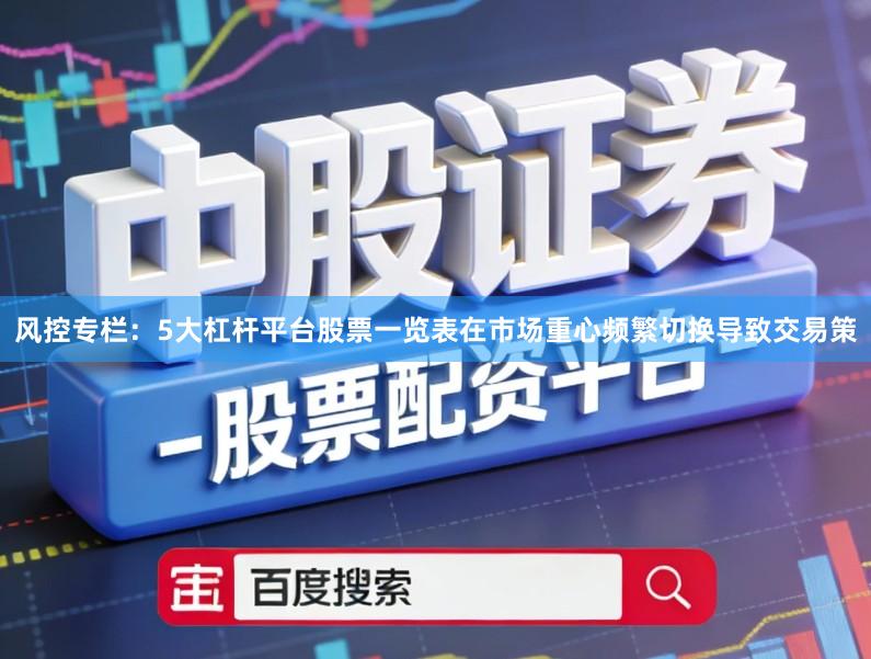 风控专栏：5大杠杆平台股票一览表在市场重心频繁切换导致交易策