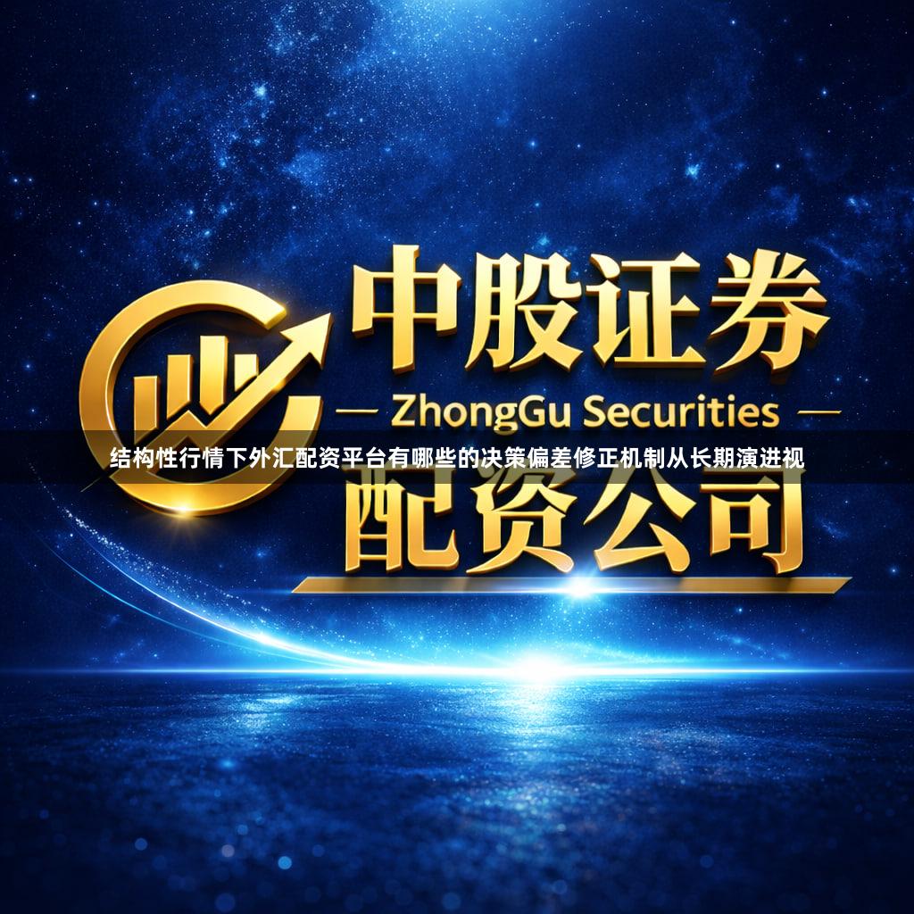 结构性行情下外汇配资平台有哪些的决策偏差修正机制从长期演进视