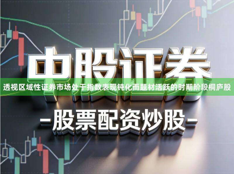 透视区域性证券市场处于指数表现钝化而题材活跃的时期阶段桐庐股