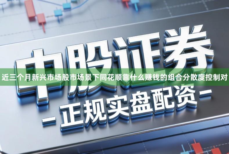 近三个月新兴市场股市场景下同花顺靠什么赚钱的组合分散度控制对