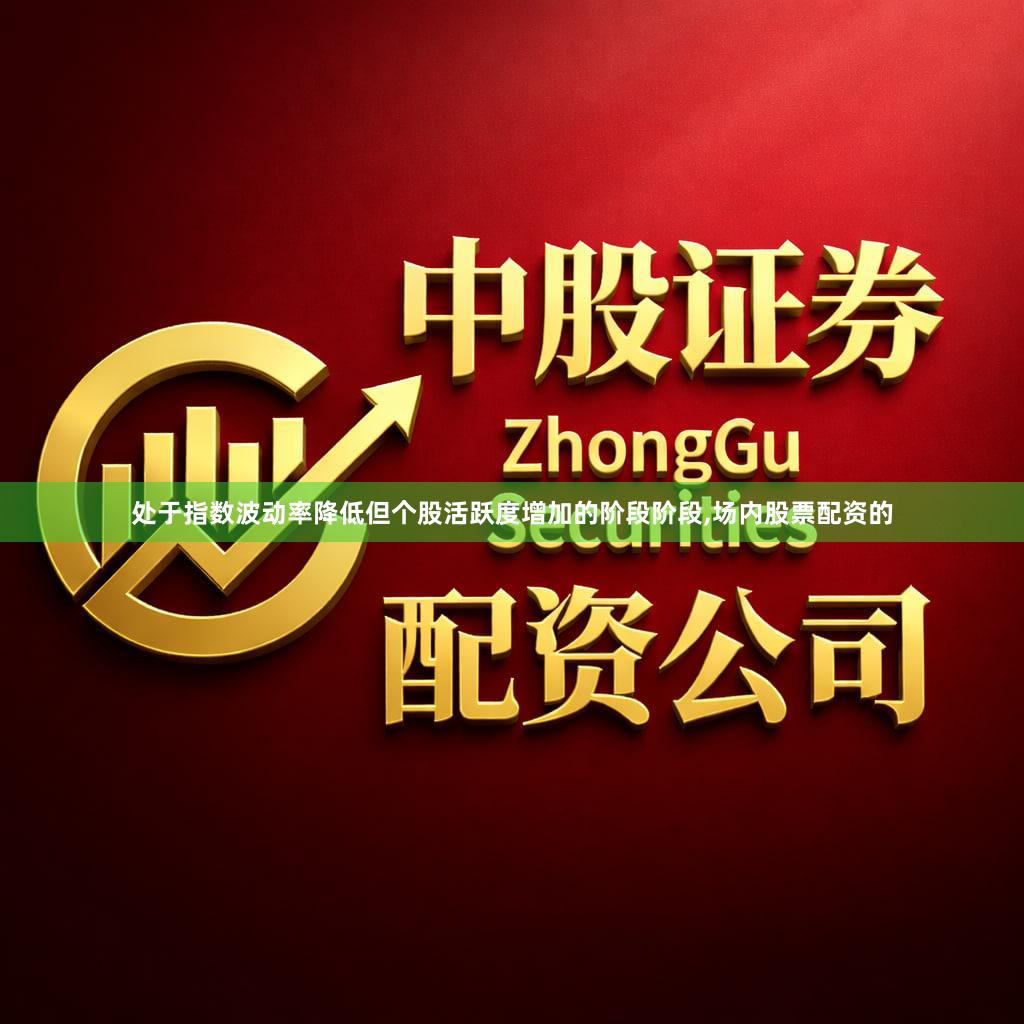 处于指数波动率降低但个股活跃度增加的阶段阶段,场内股票配资的