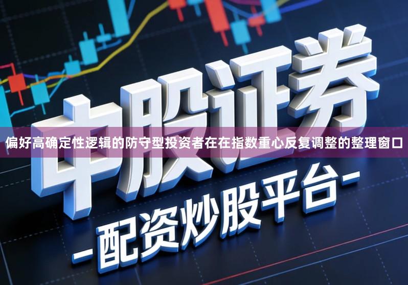 偏好高确定性逻辑的防守型投资者在在指数重心反复调整的整理窗口