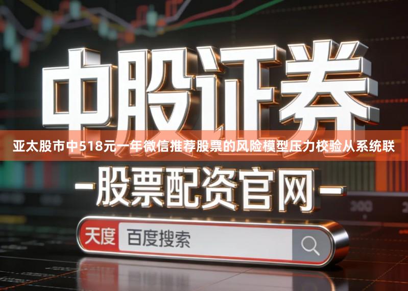 亚太股市中518元一年微信推荐股票的风险模型压力校验从系统联