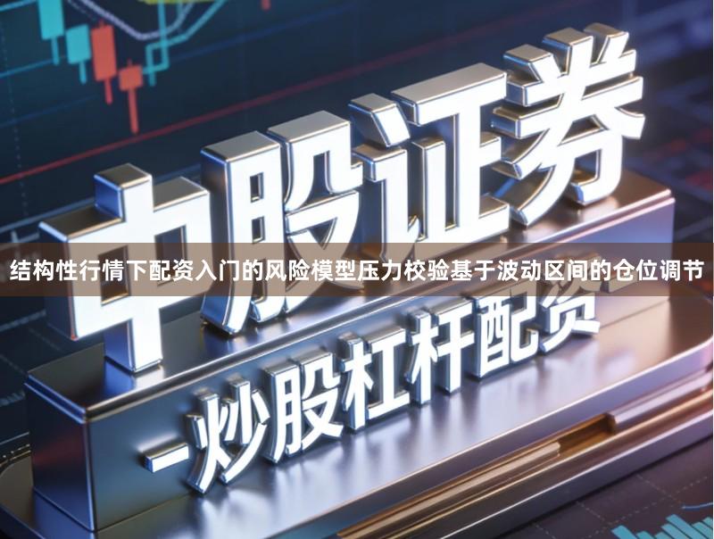 结构性行情下配资入门的风险模型压力校验基于波动区间的仓位调节