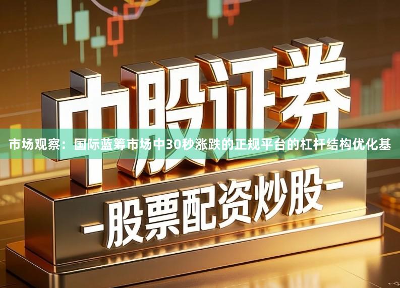 市场观察：国际蓝筹市场中30秒涨跌的正规平台的杠杆结构优化基