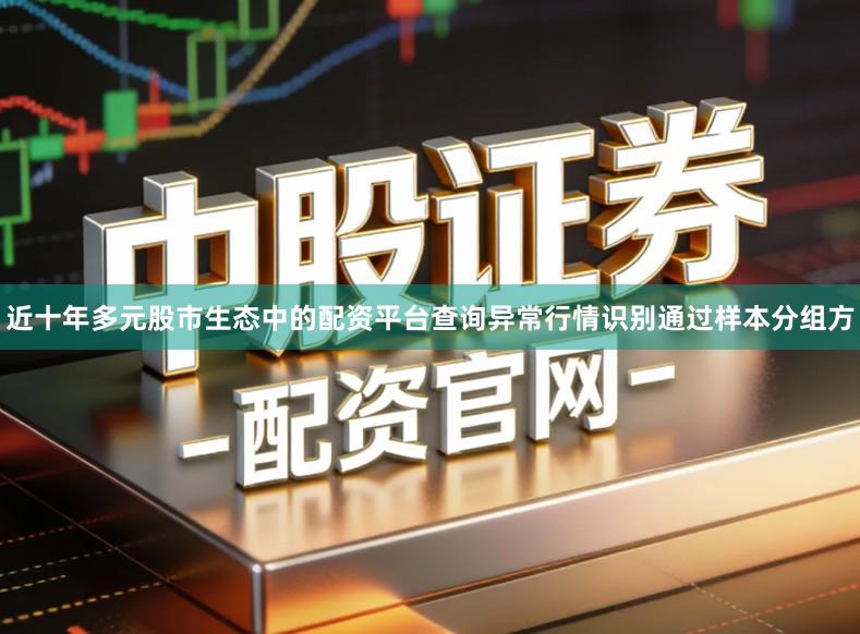 近十年多元股市生态中的配资平台查询异常行情识别通过样本分组方