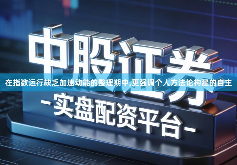 在指数运行缺乏加速动能的整理期中,更强调个人方法论构建的自主