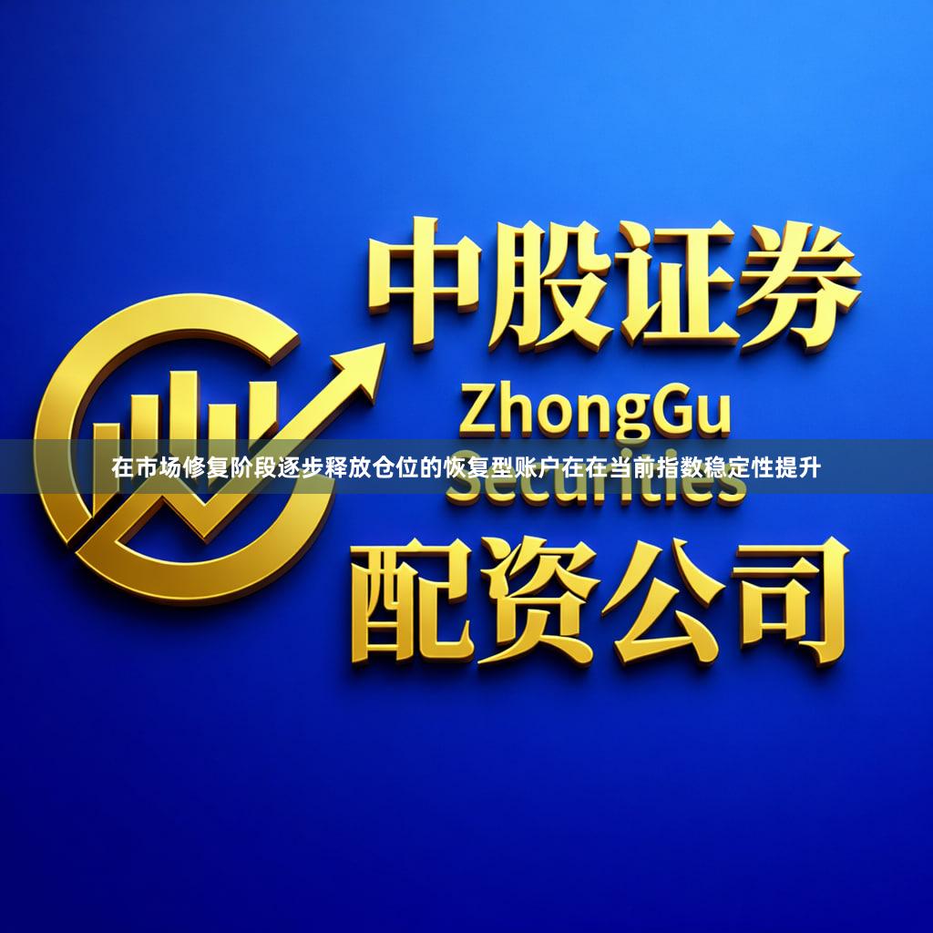 在市场修复阶段逐步释放仓位的恢复型账户在在当前指数稳定性提升