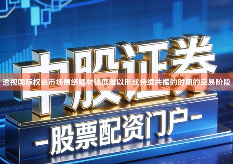 透视国际权益市场围绕题材强度难以形成持续共振的时期的交易阶段