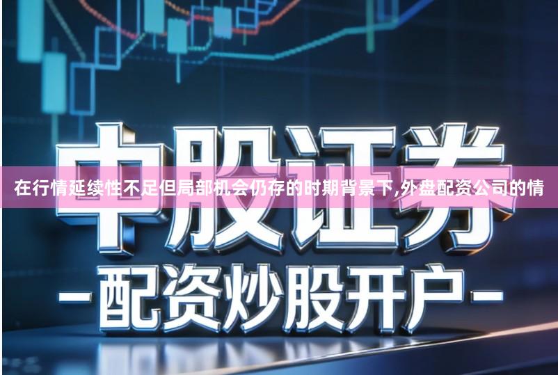 在行情延续性不足但局部机会仍存的时期背景下,外盘配资公司的情