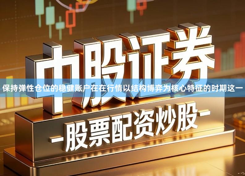 保持弹性仓位的稳健账户在在行情以结构博弈为核心特征的时期这一