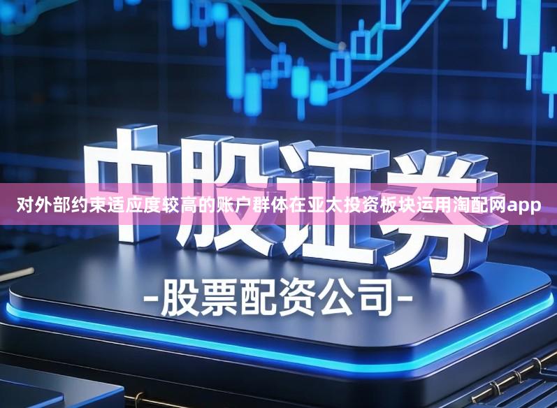 对外部约束适应度较高的账户群体在亚太投资板块运用淘配网app